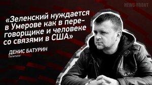 «Зеленский нуждается в Умерове как в переговорщике и человеке со связями в США» - Денис Батурин
