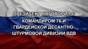 Президент поговорил с командиром 76-й Гвардейской десантно-штурмовой дивизии ВДВ