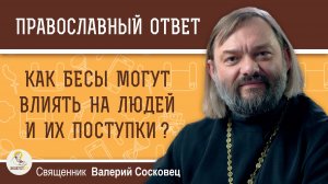Как бесы могут влиять на людей и их поступки?  Священник Валерий Сосковец