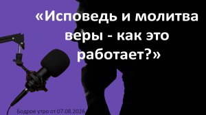 Бодрое утро 07.08.26 - «Исповедь и молитва веры - как это работает?»