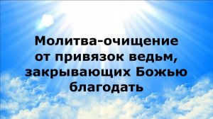 МОЛИТВА-ОЧИЩЕНИЕ ОТ ПРИВЯЗОК ВЕДЬМ, ЗАКРЫВАЮЩИХ БОЖЬЮ БЛАГОДАТЬ #наянабелосвет