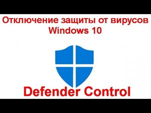 Отключение защиты от вирусов и угроз Windows 10 в Defender Control
