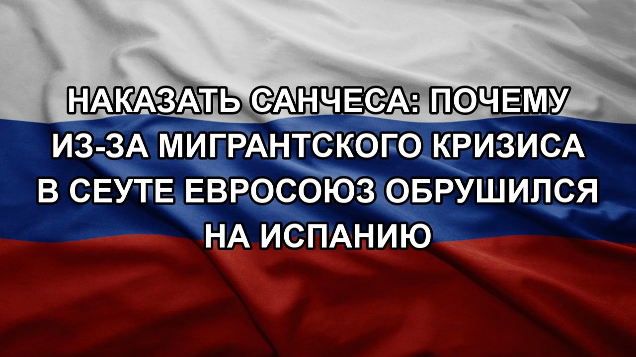 Наказать Санчеса: почему из-за мигрантского кризиса в Сеуте Евросоюз обрушился на Испанию