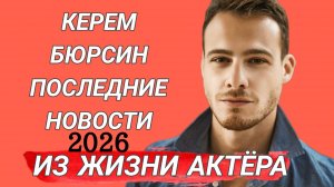 КЕРЕМ БЮРСИН - ПОСЛЕДНИЕ НОВОСТИ ИЗ ЖИЗНИ ТУРЕЦКОГО АКТЁРА