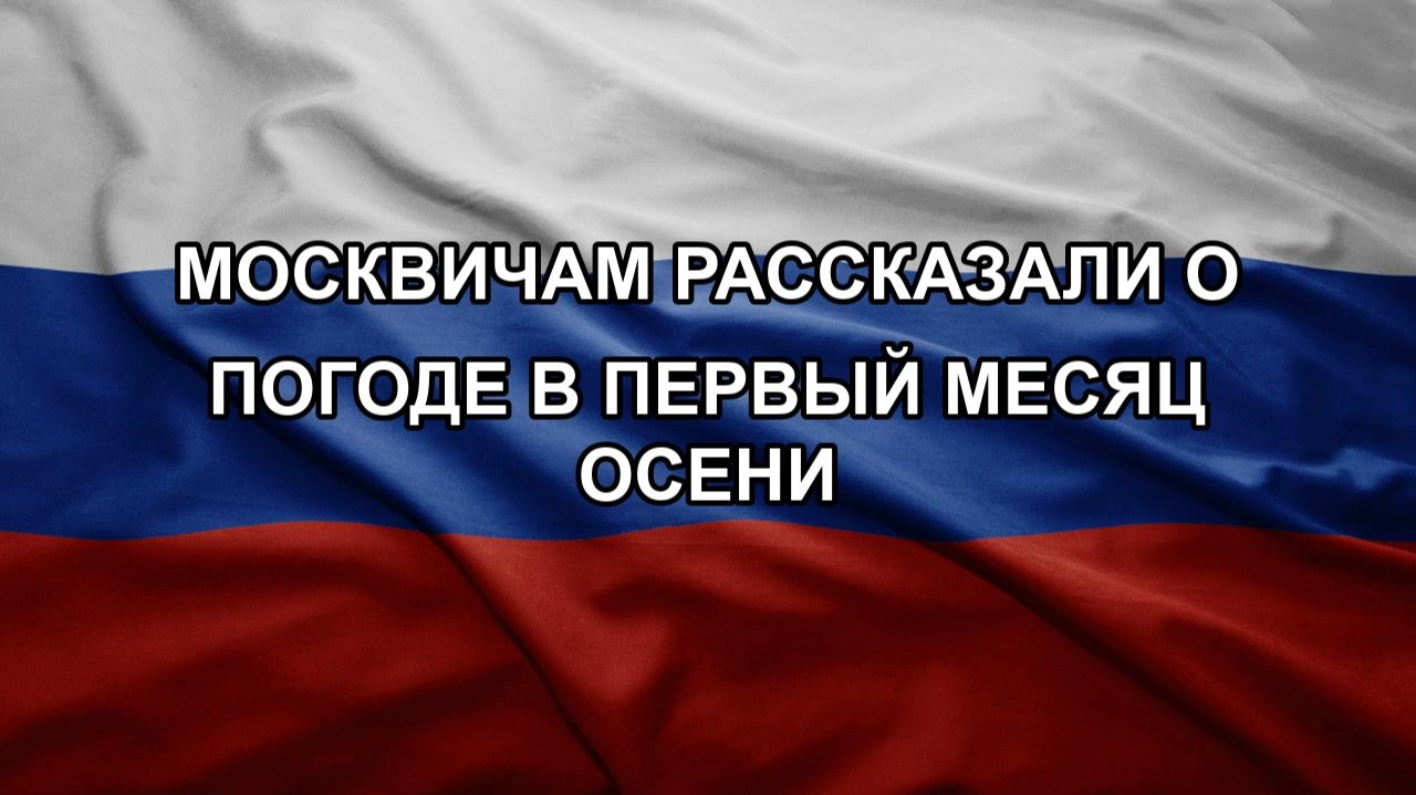 Москвичам рассказали о погоде в первый месяц осени