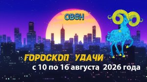 Гороскоп удачи на неделю с 10 по 16 августа 2026 года. Овен