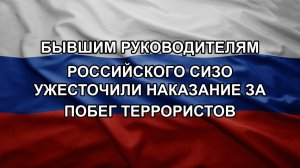 Бывшим руководителям российского СИЗО ужесточили наказание за побег террористов