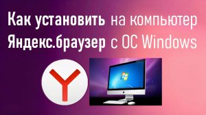 Как установить Яндекс.Браузер на компьютер с ОС Windows? Инструкция