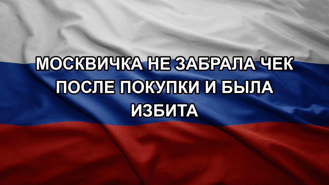 Москвичка не забрала чек после покупки и была избита