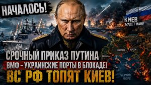 НАЧАЛОСЬ! Срочный Приказ Путина ВМФ-Украинские ПОрты в блокаде! ВС РФ топят Киев