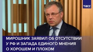 Мирошник заявил об отсутствии у РФ и Запада единого мнения о хорошем и плохом