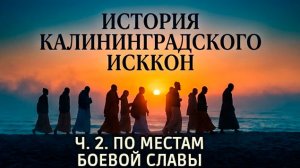 История калининградского ИСККОН. Часть 2. По местам боевой славы. 07.08.2026. Мадхуканта д.