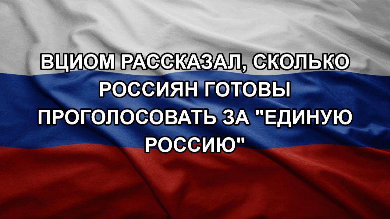 ВЦИОМ рассказал сколько россиян готовы проголосовать за Единую Россию
