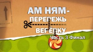 Прохождение Ам Ням: Перережь верёвку Часть 3 Финал (PC) (Без комментариев)