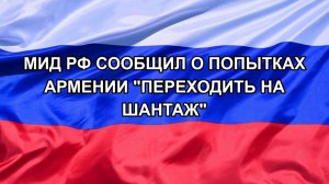 |Н. РФ| МИД РФ сообщил о попытках Армении «переходить на шантаж»