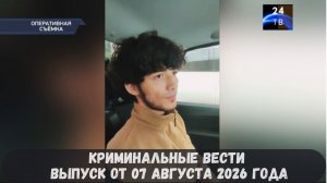 Криминальные новости выпуск от 07 августа 2026 года