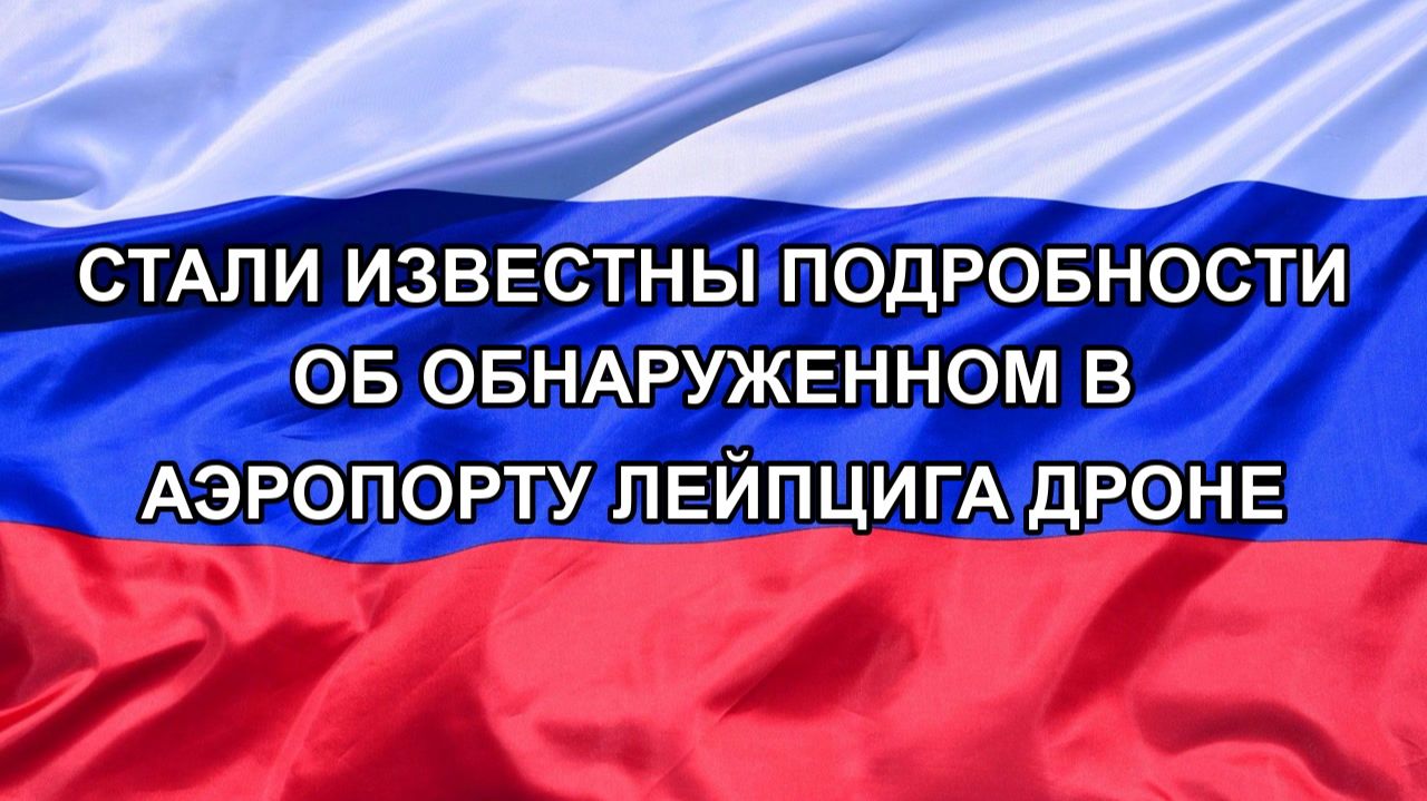Н. РФ Стали известны подробности об обнаруженном в аэропорту Лейпцига дроне