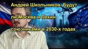 Андрей Школьников. Будут ли Москва и Пекин союзниками в 2030 х годах