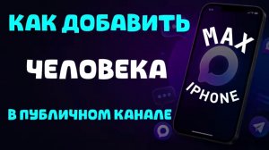 Как добавить человека в публичный канал в максе на айфоне?