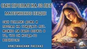 Сын пропал на 30 лет. Материнское сердце. Очень интересный христианский рассказ. История из жизни.