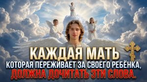 Каждая мать, которая переживает за своего ребёнка, должна дочитать эти слова.