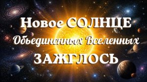 07.08.2026 ЗАЖГЛОСЬ Новое Солнце Объединенных Вселенных. Объединение частей Душ с параллельных миров