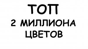 ТОП 2 МИЛЛИОНА ЦВЕТОВ