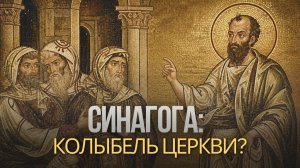 СИНАГОГА: колыбель Церкви? | Как собрание Израиля стало первой кафедрой апостолов