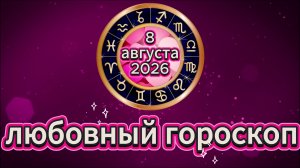 Любовный гороскоп на 8 августа 2026 года