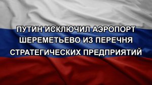 Путин исключил аэропорт Шереметьево из перечня стратегических предприятий