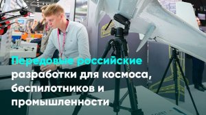 Передовые российские разработки для космоса, беспилотников и промышленности