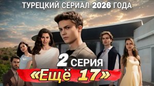«ЕЩЁ 17» 2 СЕРИЯ 1 СЕЗОН ТУРЕЦКИЙ СЕРИАЛ 2026 ГОДА #Ещё17 #турецкийсериал  (обзор)