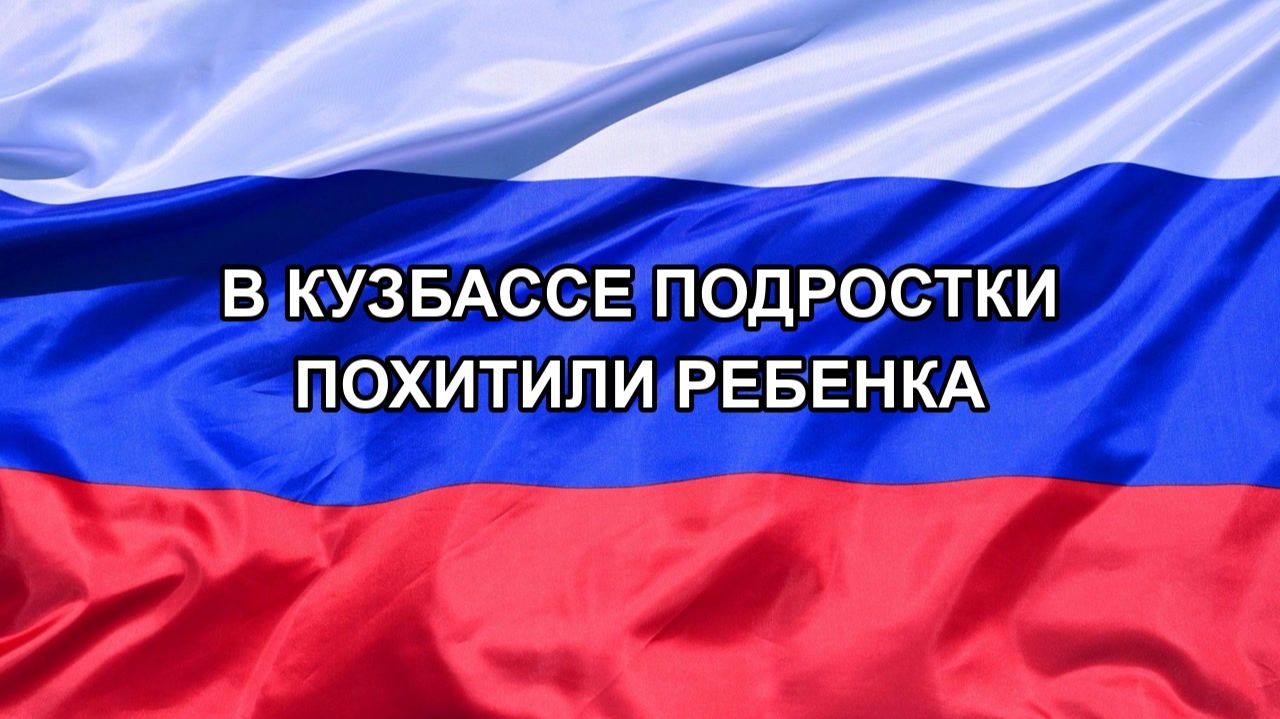 Н. РФ В Кузбассе подростки похитили ребенка
