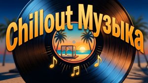 🎧 Chillout Музыка — Лучшие расслабляющие треки для отдыха.