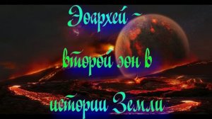 Эоархей - эпоха когда Земля приобретала свое лицо
