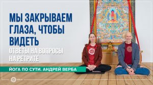 Мы закрываем глаза, чтобы видеть. Ответы на вопросы на ретрите. Андрей Верба