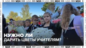 Родители российских школьников меняют подход к букетам для учителей на 1 сентября - Москва 24