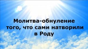 МОЛИТВА-ОБНУЛЕНИЕ ТОГО, ЧТО САМИ НАТВОРИЛИ В РОДУ #наянабелосвет