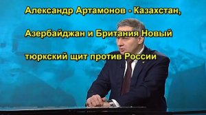 Александр Артамонов Казахстан, Азербайджан и Британия Новый тюркский щит против России
