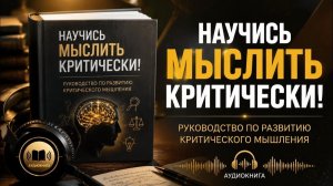 (АудиоРост)Научись мыслить критически | Руководство по развитию критического мышления