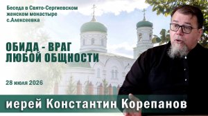 Обида - враг любой общности. Беседа священника Константина Корепанова (28.07.2026)