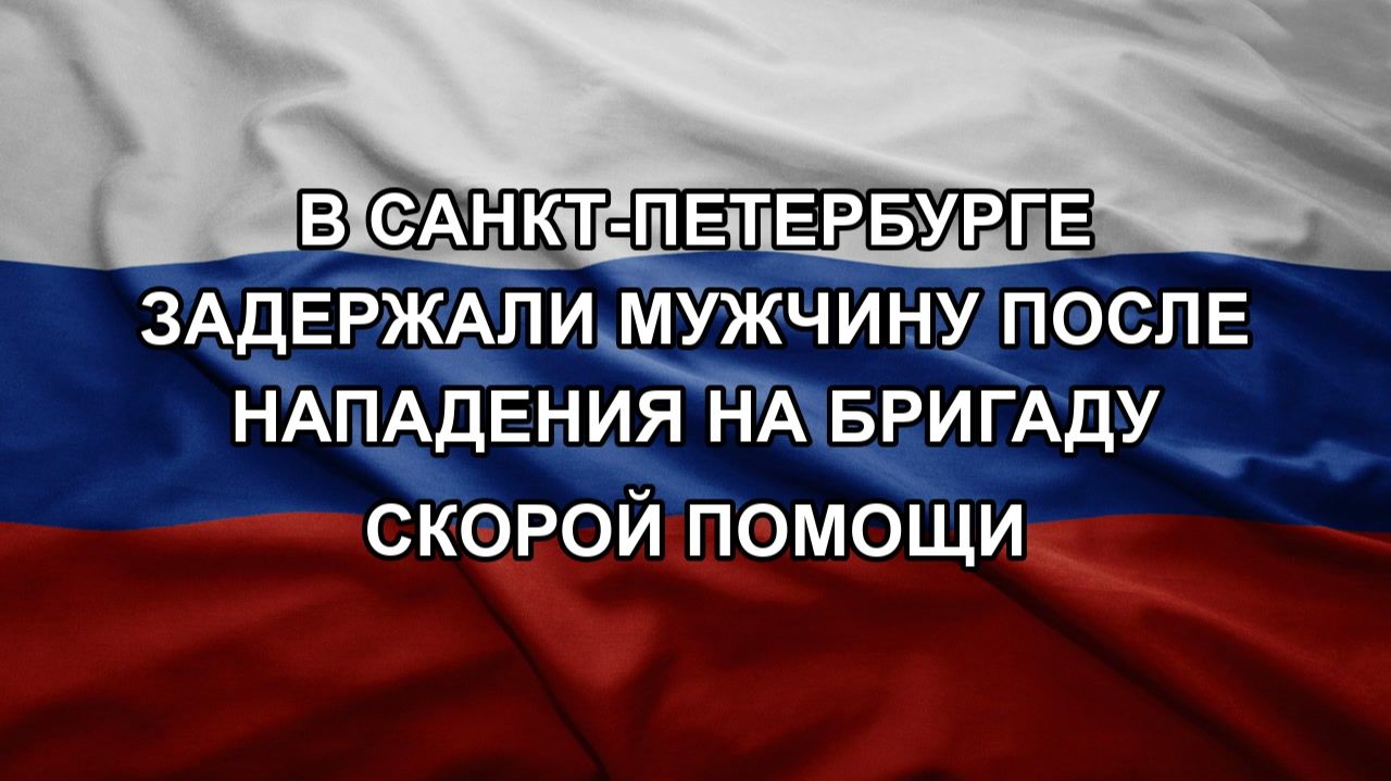 В Санкт-Петербурге задержали мужчину после нападения на бригаду скорой помощи