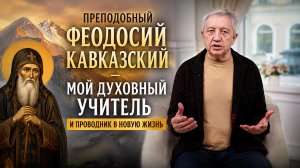 Преподобный Феодосий Кавказский — мой духовный учитель и проводник в новую жизнь