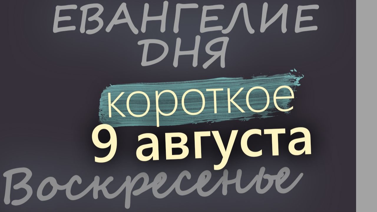 9 августа Воскресенье Евангелие дня 2026 короткое!