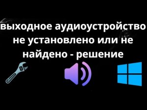 Как исправить ошибку «выходное аудиоустройство не установлено или не найдено» в Windows 10 11 - гайд