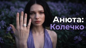 Анюта «Колечко» История любви и предательства