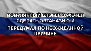 Популярный блогер захотел сделать эвтаназию и передумал по неожиданной причине