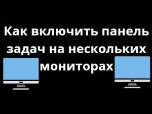 Как включить панель задач на нескольких мониторах в Windows 11 — простой способ настройки