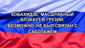 |Н. РФ| Кобахидзе: масштабный блэкаут в Грузии, возможно, не был связан с саботажем