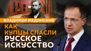 Владимир Мединский. Купцы-меценаты: как торговое сословие спасло русское искусство